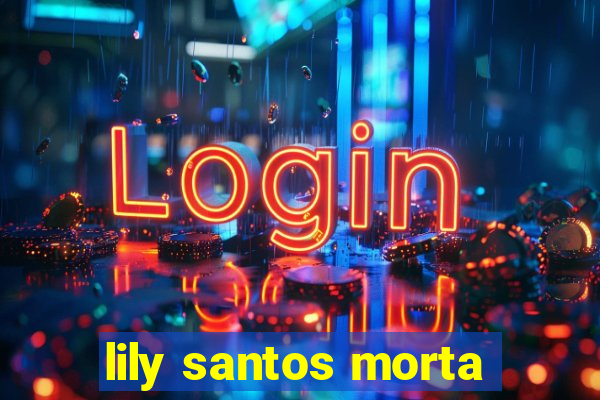 lily santos morta